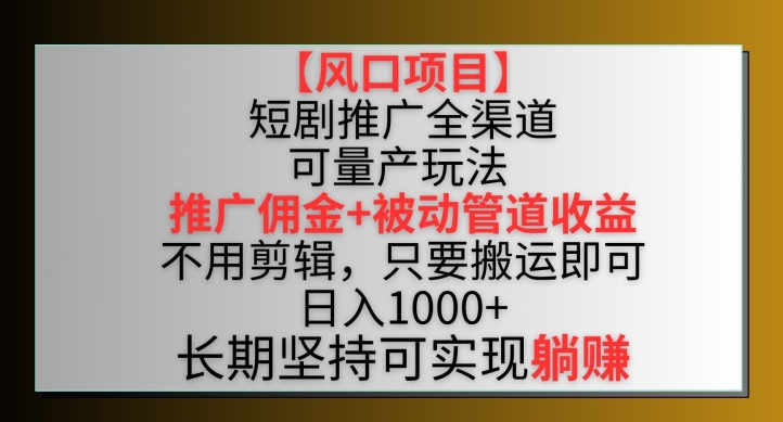 （7936期）短剧推广全渠道最新双重收益玩法，推广佣金管道收益，不用剪辑，只要搬运即可