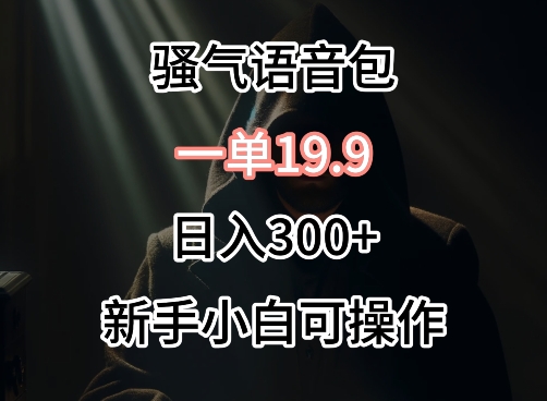 （7938期）0成本卖骚气语音包，一单19.9.日入300+