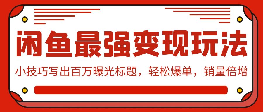 （7972期）闲鱼最强变现玩法：小技巧写出百万曝光标题，轻松爆单，销量倍增