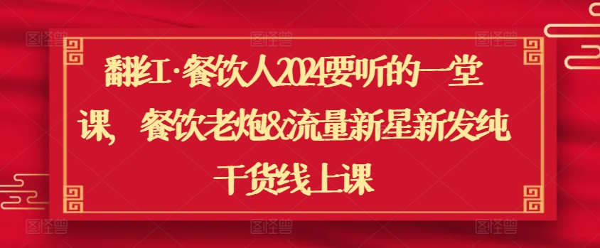 （7975期）翻红·餐饮人2024要听的一堂课，餐饮老炮&流量新星新发纯干货线上课