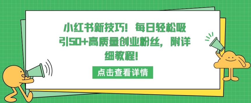 （7995期）小红书新技巧，每日轻松吸引50+高质量创业粉丝，附详细教程