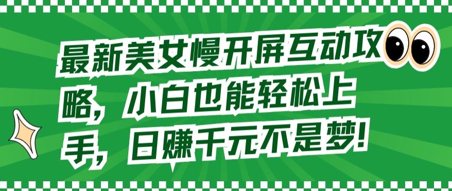 （8019期）最新美女慢开屏互动攻略，小白也能轻松上手，日赚千元不是梦 网赚项目 第1张