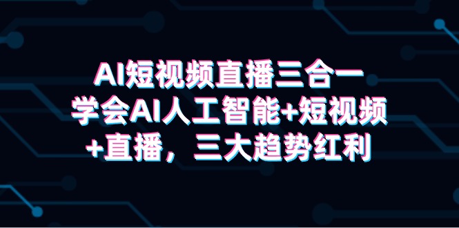 （8027期）AI短视频直播三合一，学会AI人工智能+短视频+直播，三大趋势红利 综合教程 第1张