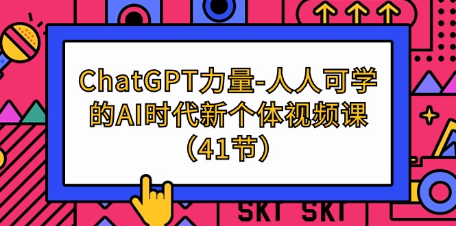 （8064期）ChatGPT-力量-人人可学的AI时代新个体视频课