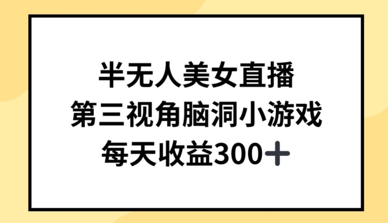 （8034期）半无人美女直播，第三视角脑洞小游戏，每天收益300+ 网赚项目 第1张