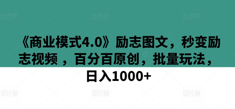 （8035期）《商业模式4.0》励志图文，秒变励志视频 ，百分百原创，批量玩法，日入1000+