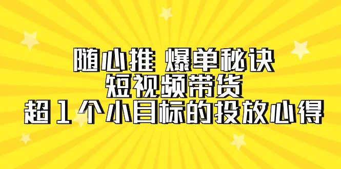 （8039期）随心推爆单秘诀，短视频带货-超1个小目标的投放心得 电商运营 第1张