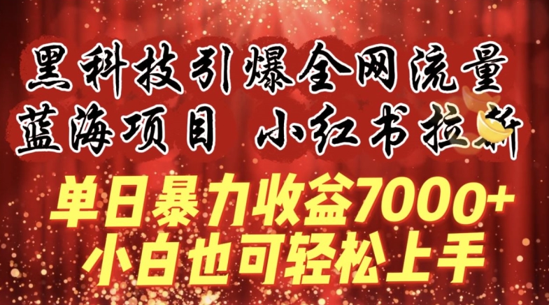 （8053期）蓝海项目!黑科技引爆全网流量小红书拉新，单日暴力收益7000+，小白也能轻松上手