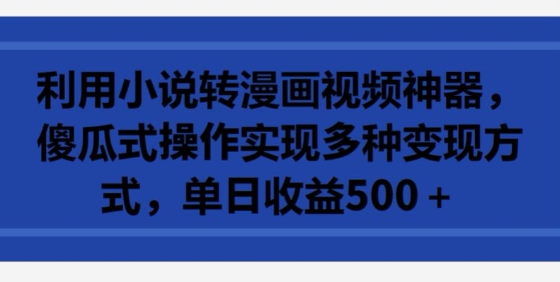 （8054期）利用小说转漫画视频神器，傻瓜式操作实现多种变现方式，单日收益500+