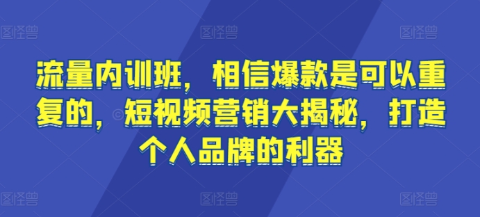 （8062期）流量内训班，相信爆款是可以重复的，短视频营销大揭秘，打造个人品牌的利器