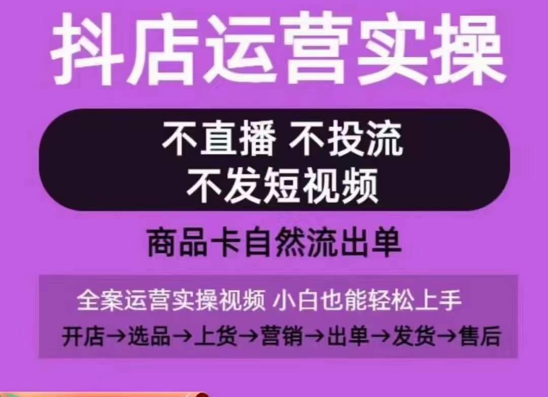 （8065期）抖店运营实操课，从0-1起店视频全实操，不直播、不投流、不发短视频，商品卡自然流出单