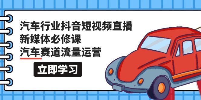 （8086期）汽车行业抖音短视频-直播新媒体必修课，汽车赛道流量运营 短视频运营 第1张