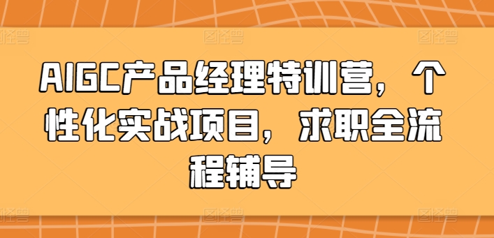 （8087期）AIGC产品经理特训营，个性化实战项目，求职全流程辅导