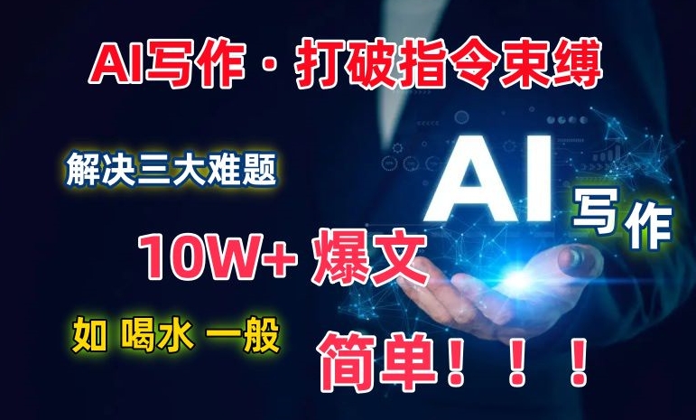 （8093期）AI写作：解决三大难题，10W+爆文如喝水一般简单，打破指令调教束缚