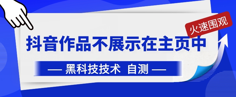 （8105期）抖音黑科技：抖音作品不展示在主页中