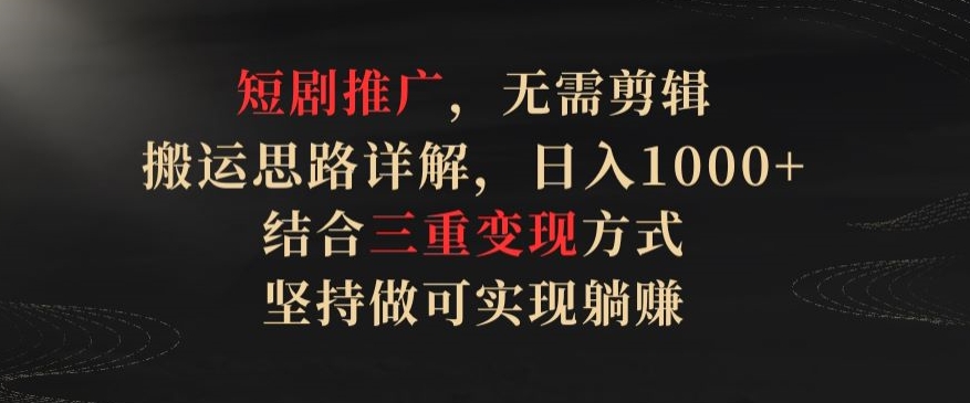 （8107期）短剧推广，无需剪辑，搬运思路详解，日入1000+，结合三重变现方式，坚持做可实现躺赚