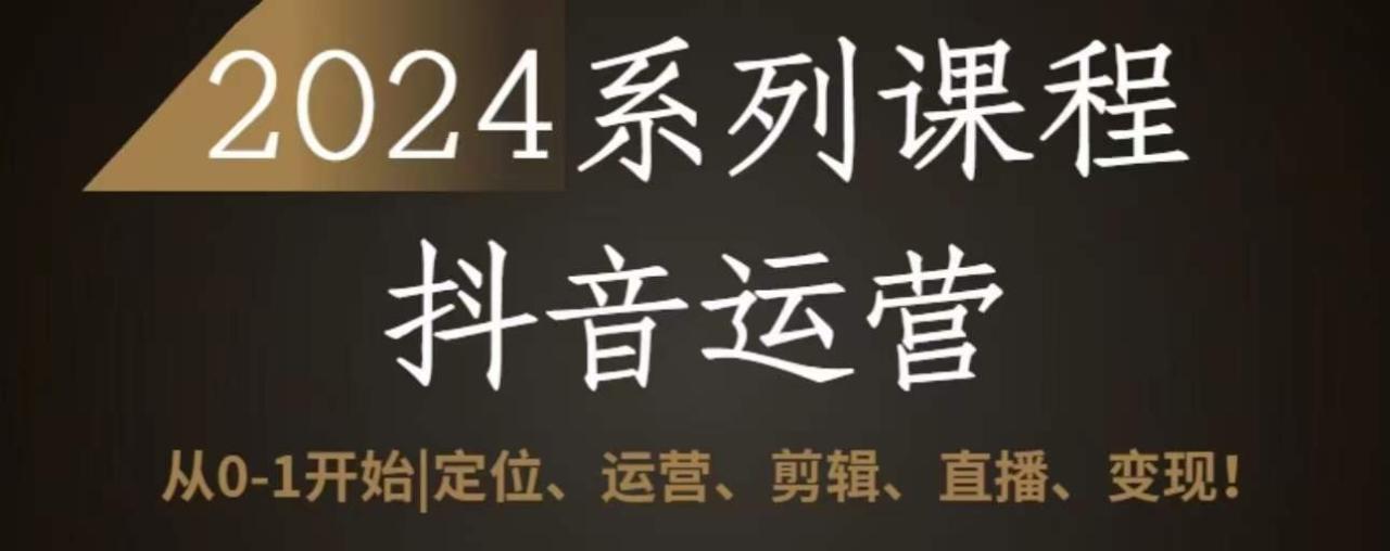 （8113期）2024抖音运营全套系列课程，从0-1开始，定位、运营、剪辑、直播、变现 短视频运营 第1张