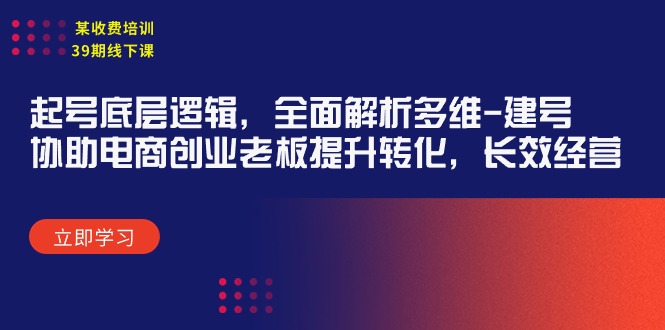 （8118期）某收费培训39期线下课：起号底层逻辑，全面解析多维 建号，协助电商创业 短视频运营 第1张