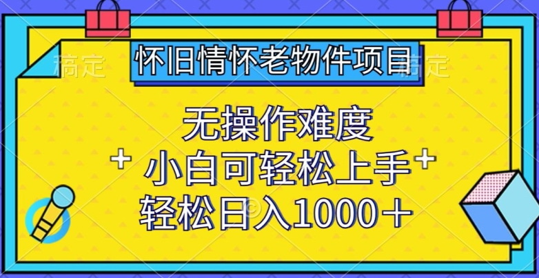 （8126期）怀旧情怀老物件项目，无操作难度，小白可轻松上手，轻松日入1000+ 网赚项目 第1张