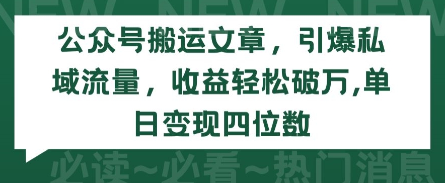 （8129期）公众号搬运文章，引爆私域流量，收益轻松破万，单日变现四位数