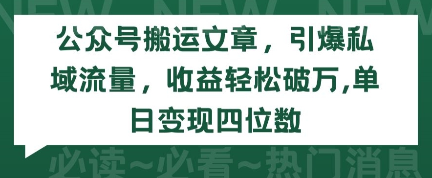 （8129期）公众号搬运文章，引爆私域流量，收益轻松破万，单日变现四位数