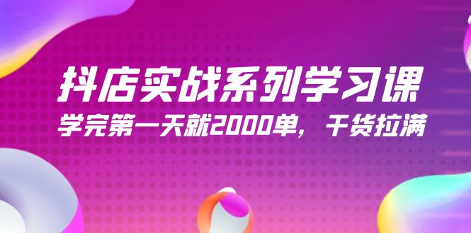 （8136期）抖店实战系列学习课，学完第一天就2000单，干货拉满 电商运营 第1张