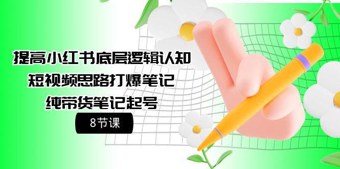 （8142期）提高小红书底层逻辑认知+短视频思路打爆笔记+纯带货笔记起号 短视频运营 第1张