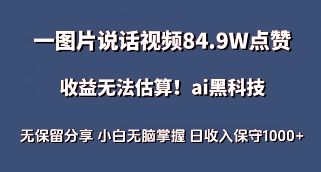 （8188期）一图片说话视频84.9W点赞，收益无法估算，ai赛道蓝海项目，小白无脑掌握日收入保守1000+