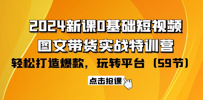 （8191期）2024新课0基础短视频+图文带货实战特训营：玩转平台，轻松打造爆款
