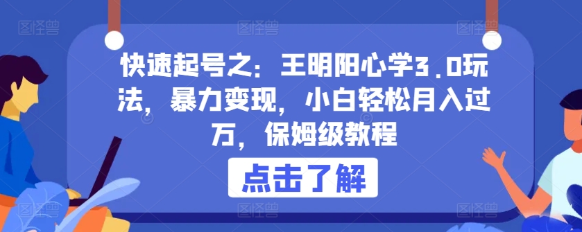 （8198期）快速起号之：王明阳心学3.0玩法，暴力变现，小白轻松月入过万，保姆级教程