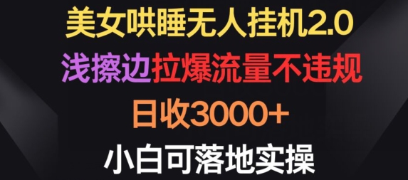 （8199期）美女哄睡无人挂机2.0.浅擦边拉爆流量不违规，日收3000+，小白可落地实操