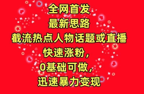 （8201期）全网首发，截流热点人物话题或直播，快速涨粉，0基础可做，迅速暴力变现
