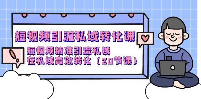 （8212期）短视频引流 私域转化课，短视频精准引流私域，在私域高效转化