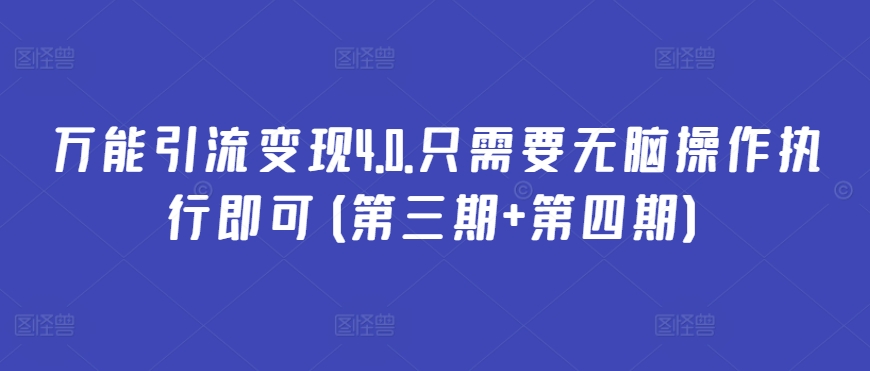 （8231期）万能引流变现4.0.只需要无脑操作执行即可(第三期+第四期)