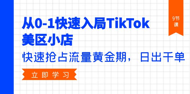 （8238期）从0-1快速入局TikTok美区小店，快速抢占流量黄金期，日出千单