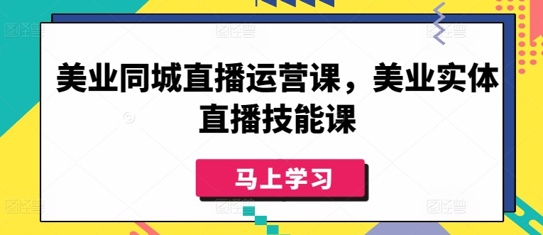 （8240期）美业同城直播运营课，美业实体直播技能课