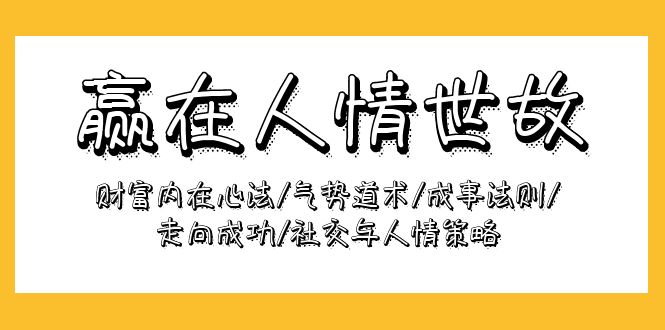 （8241期）赢在-人情世故：财富内在心法/气势道术/成事法则/走向成功/社交与人情策略