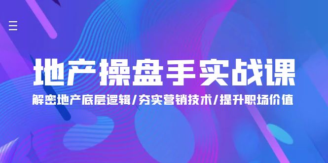 （8242期）地产操盘手实战课：解密地产底层逻辑/夯实营销技术/提升职场价值