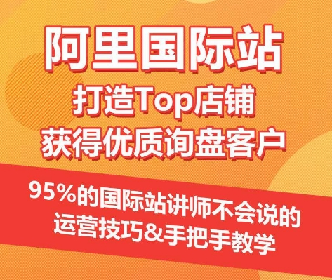 （8247期）打造Top店铺&获得优质询盘客户【阿里国际站】，​95%的国际站讲师不会说的运营技巧