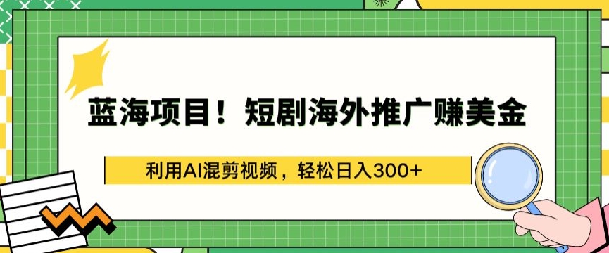 （8253期）蓝海项目!短剧海外推广赚美金，利用AI混剪视频，轻松日入300+