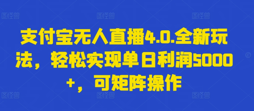 （8254期）支付宝无人直播4.0.全新玩法，轻松实现单日利润5000+，可矩阵操作