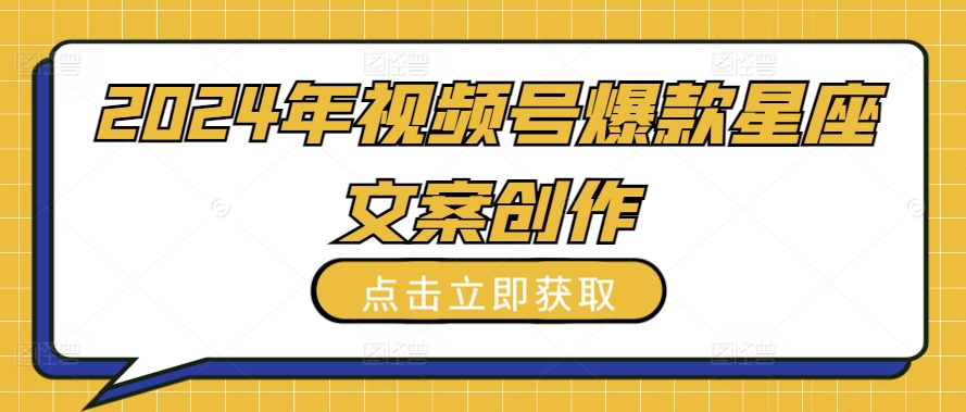 （8255期）2024年视频号爆款星座文案创作教程