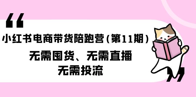 （8257期）小红书电商带货陪跑营(第11期)无需囤货、无需直播、无需投流