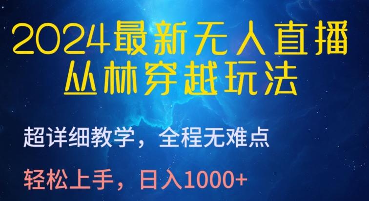 （8267期）2024最新无人直播，丛林穿越玩法，超详细教学，全程无难点，轻松上手，日入1000+