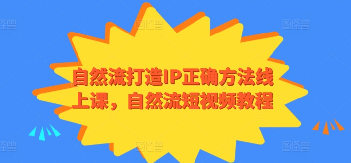 （8288期）自然流打造IP正确方法线上课，自然流短视频教程