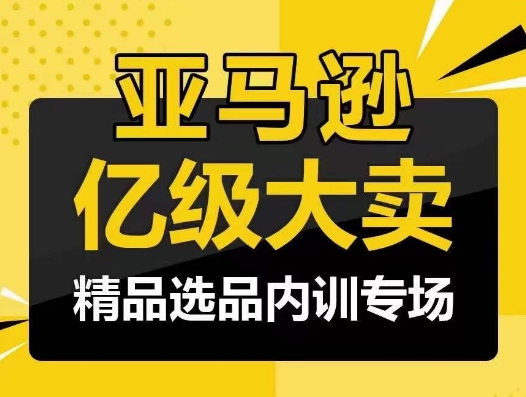 （8289期）亚马逊亿级大卖-精品选品内训专场，亿级卖家分享选品成功之道