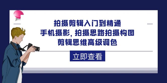 （8298期）拍摄剪辑入门到精通，手机摄影 拍摄思路拍摄构图 剪辑思维高级调色