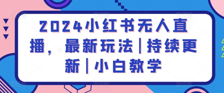 （8300期）2024小红书无人直播，最新玩法|持续更新|小白教学