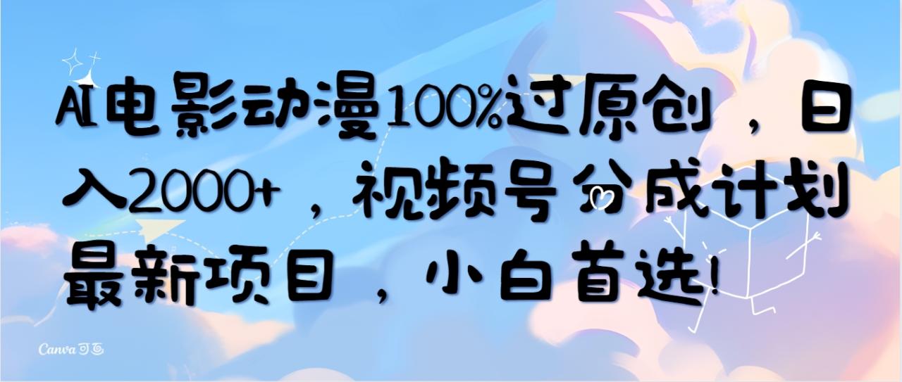 （8306期）AI电影动漫100%过原创，日入2000+，视频号分成计划最新项目，小白首选