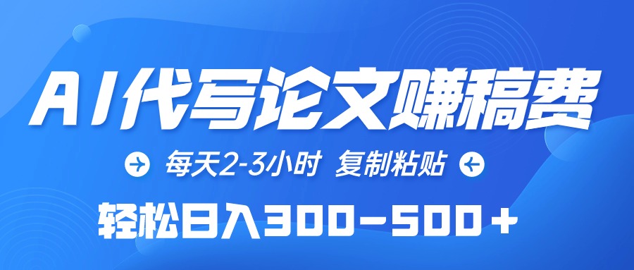 （8307期）AI代写论文赚稿费，每天2-3小时，复制粘贴，轻松日入300-500＋